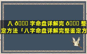 八 🐎 字命盘详解完 🍀 整鉴定方法「八字命盘详解完整鉴定方法视频」